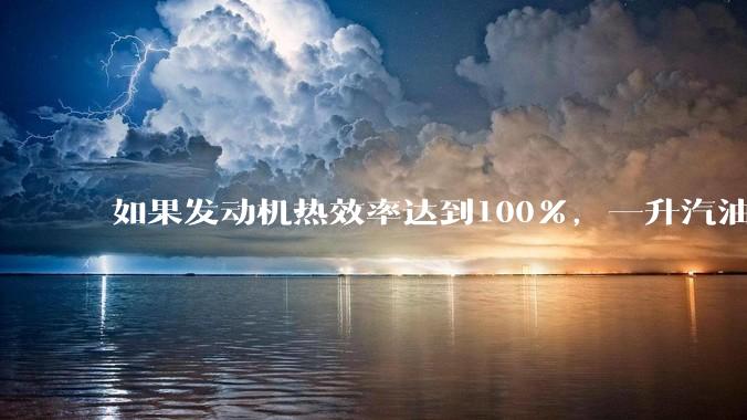 如果发动机热效率达到100%,一升汽油大概可以让汽车行驶多少公里?