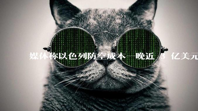 媒体称以色列防空成本一晚近 3 亿美元,最多再撑 12 天,美方会支援吗?若无美补给结果会如何?